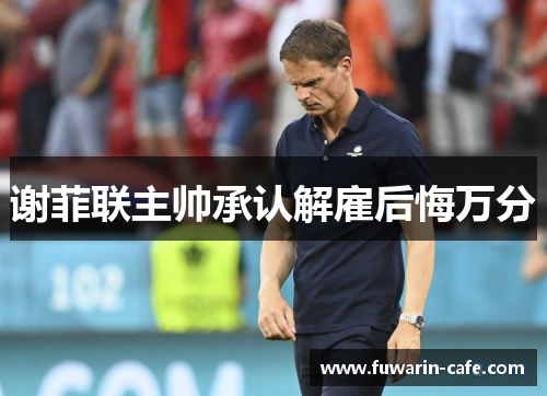 谢菲联主帅承认解雇后悔万分