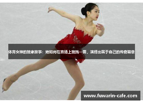 体育女神的独家故事：她如何在赛场上独挡一面，演绎出属于自己的传奇篇章