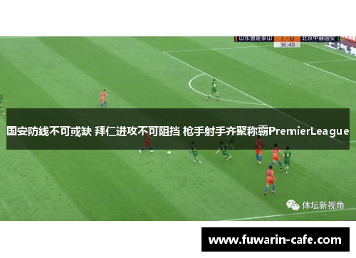 国安防线不可或缺 拜仁进攻不可阻挡 枪手射手齐聚称霸PremierLeague