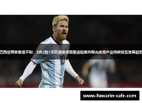 巴西世预赛客场不利：3负2胜1平风波体育明星逃税案件曝光体育产业持续复苏发展趋势